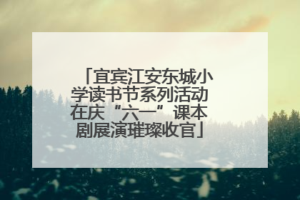 宜宾江安东城小学读书节系列活动在庆“六一”课本剧展演璀璨收官