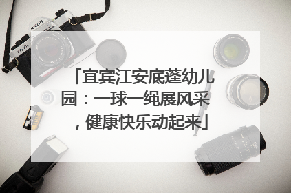 宜宾江安底蓬幼儿园：一球一绳展风采，健康快乐动起来