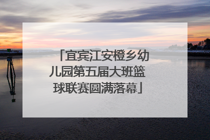 宜宾江安橙乡幼儿园第五届大班篮球联赛圆满落幕