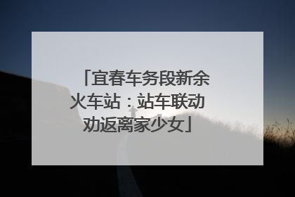 宜春车务段新余火车站：站车联动劝返离家少女