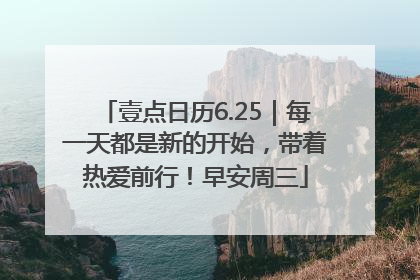 壹点日历6.25｜每一天都是新的开始，带着热爱前行！早安周三