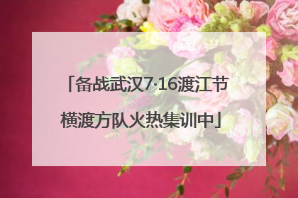 备战武汉7·16渡江节 横渡方队火热集训中