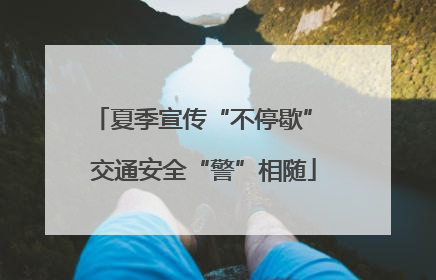 夏季宣传“不停歇” 交通安全“警”相随