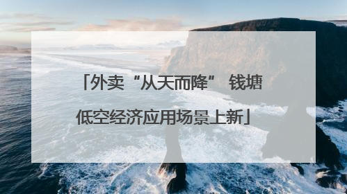 外卖“从天而降” 钱塘低空经济应用场景上新