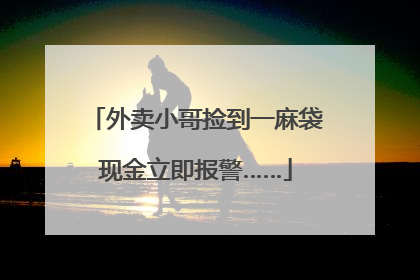 外卖小哥捡到一麻袋现金立即报警……