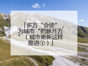 多方“会诊”，为城市“把脉开方”（城市更新这样推进①）