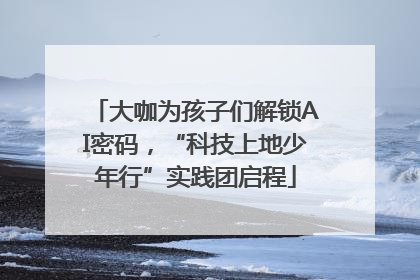 大咖为孩子们解锁AI密码，“科技上地少年行”实践团启程