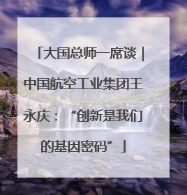 大国总师一席谈｜中国航空工业集团王永庆：“创新是我们的基因密码”