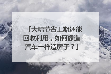 大幅节省工期还能回收利用，如何像造汽车一样造房子？