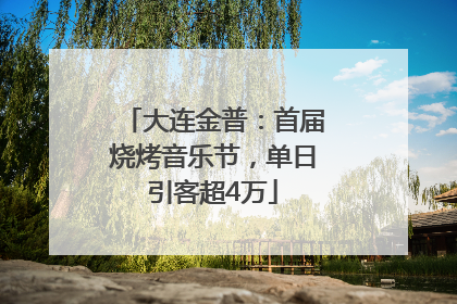 大连金普：首届烧烤音乐节，单日引客超4万