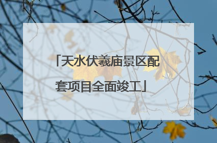 天水伏羲庙景区配套项目全面竣工