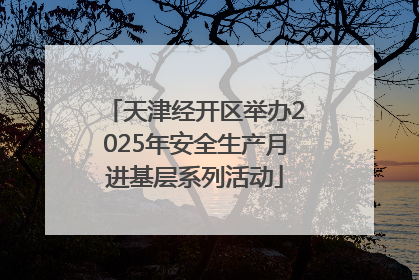 天津经开区举办2025年安全生产月进基层系列活动