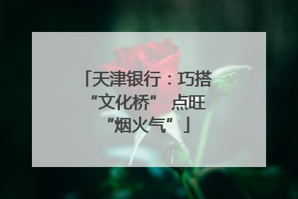 天津银行：巧搭“文化桥” 点旺“烟火气”