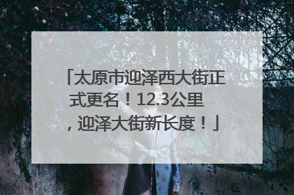 太原市迎泽西大街正式更名！12.3公里，迎泽大街新长度！