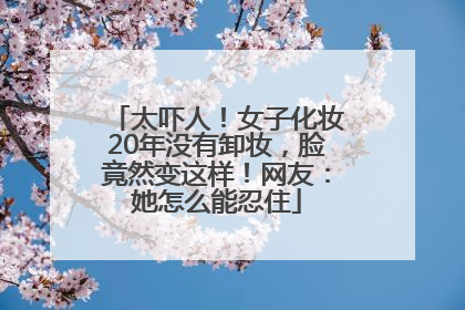太吓人！女子化妆20年没有卸妆，脸竟然变这样！网友：她怎么能忍住