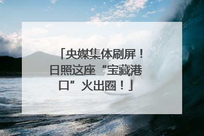 央媒集体刷屏！日照这座“宝藏港口”火出圈！