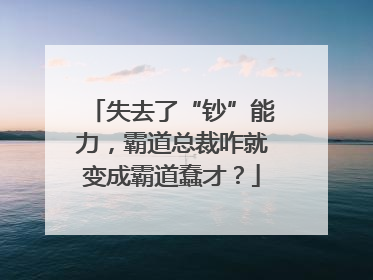 失去了“钞”能力，霸道总裁咋就变成霸道蠢才？