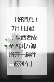 好消息！7月1日起，陕西西安至四川万源增开一趟往返列车