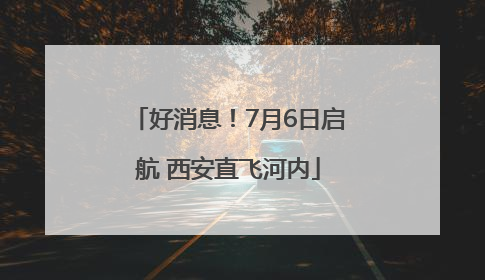 好消息！7月6日启航 西安直飞河内