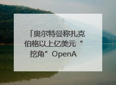 奥尔特曼称扎克伯格以上亿美元“挖角”OpenAI员工遭拒
