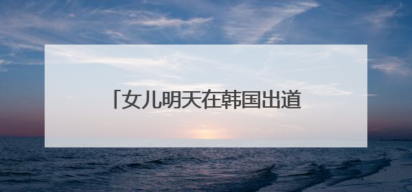 女儿明天在韩国出道，小沈阳今天晒沈佳润新专辑宣传视频