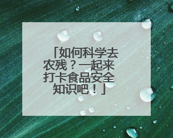 如何科学去农残？一起来打卡食品安全知识吧！