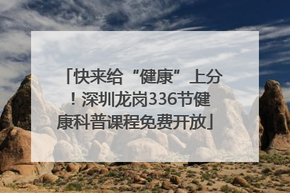 快来给“健康”上分！深圳龙岗336节健康科普课程免费开放