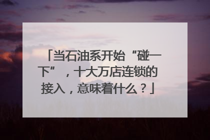 当石油系开始“碰一下”，十大万店连锁的接入，意味着什么？