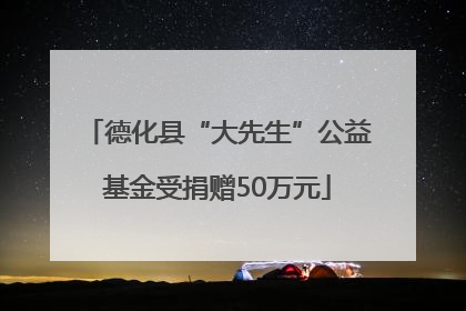 德化县“大先生”公益基金受捐赠50万元