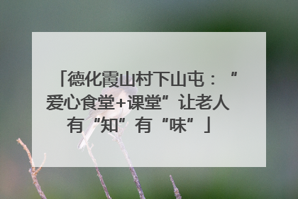 德化霞山村下山屯：“爱心食堂+课堂”让老人有“知”有“味”