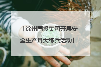 徐州国投集团开展安全生产月大练兵活动