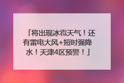 将出现冰雹天气！还有雷电大风+短时强降水！天津4区预警！