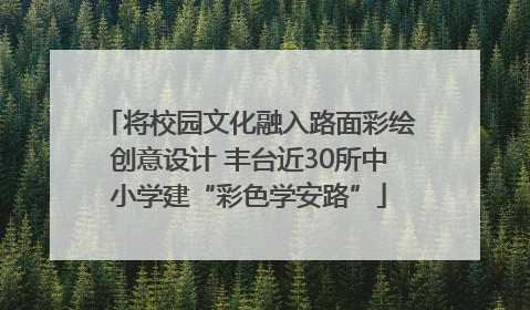 将校园文化融入路面彩绘创意设计 丰台近30所中小学建“彩色学安路”