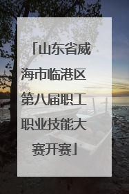 山东省威海市临港区第八届职工职业技能大赛开赛