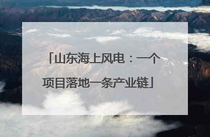 山东海上风电：一个项目落地一条产业链