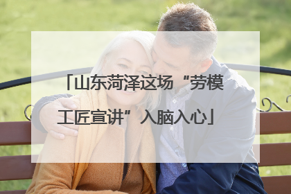 山东菏泽这场“劳模工匠宣讲”入脑入心