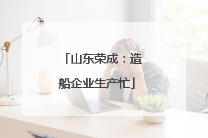 山东荣成：造船企业生产忙