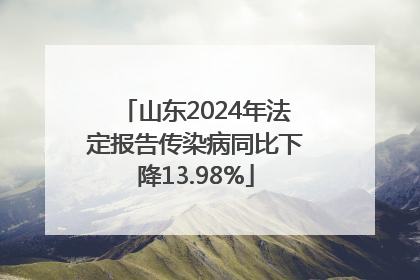 山东2024年法定报告传染病同比下降13.98%