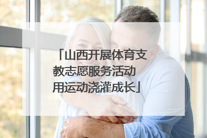 山西开展体育支教志愿服务活动 用运动浇灌成长