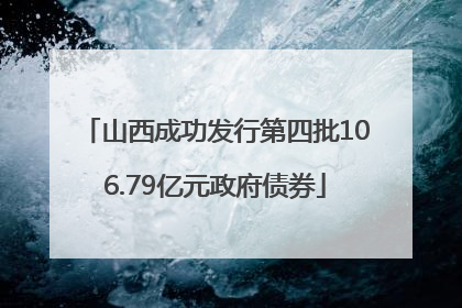 山西成功发行第四批106.79亿元政府债券