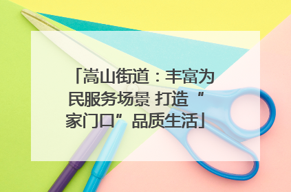 嵩山街道：丰富为民服务场景 打造“家门口”品质生活