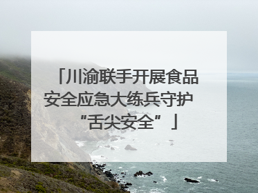 川渝联手开展食品安全应急大练兵守护“舌尖安全”