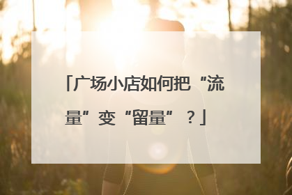 广场小店如何把“流量”变“留量”？