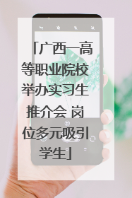 广西一高等职业院校举办实习生推介会 岗位多元吸引学生