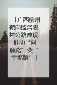 广西柳州靶向监督农村公路建设 推动“问题路”变“幸福路”