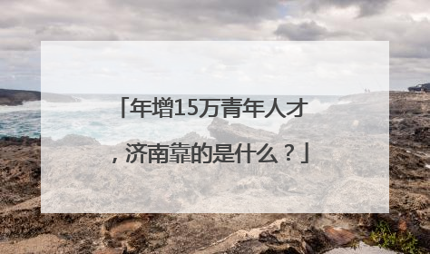 年增15万青年人才，济南靠的是什么？
