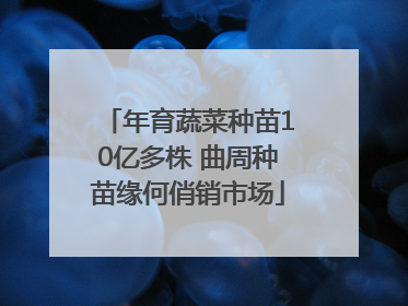 年育蔬菜种苗10亿多株 曲周种苗缘何俏销市场