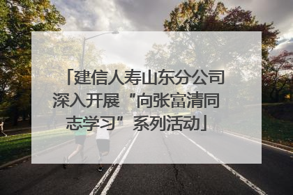建信人寿山东分公司深入开展“向张富清同志学习”系列活动