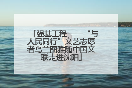 强基工程——“与人民同行”文艺志愿者乌兰图雅随中国文联走进沈阳