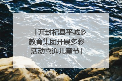开封杞县平城乡教育集团开展多彩活动喜迎儿童节